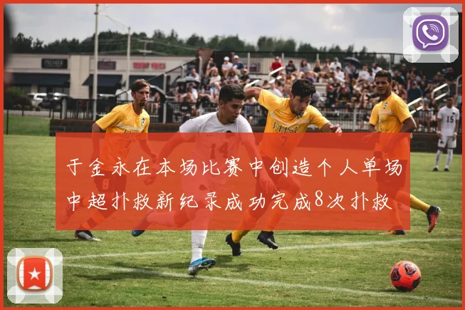 于金永在本场比赛中创造个人单场中超扑救新纪录成功完成8次扑救