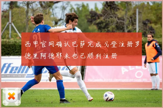 西甲官网确认巴萨完成戈登注册罗德里阿德耶米也已顺利注册